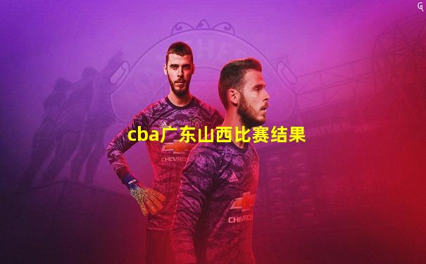 cba广东山西比赛结果