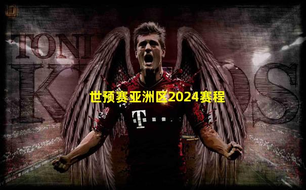 世预赛亚洲区2024赛程