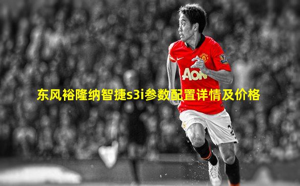 东风裕隆纳智捷s3i参数配置详情及价格