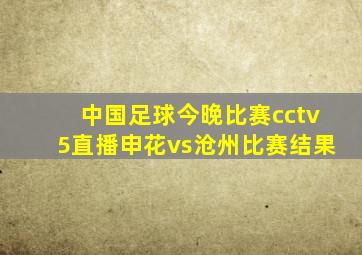 中国足球今晚比赛cctv5直播申花vs沧州比赛结果