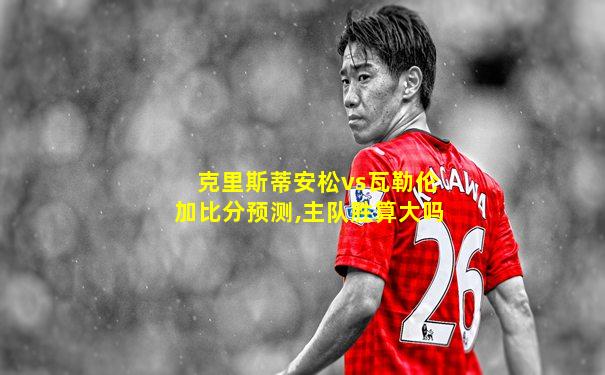 克里斯蒂安松vs瓦勒伦加比分预测,主队胜算大吗
