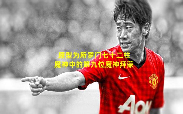 原型为所罗门七十二柱魔神中的第九位魔神拜蒙