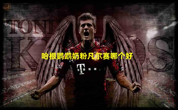 哈根鹦鹉奶粉凡尔赛哪个好