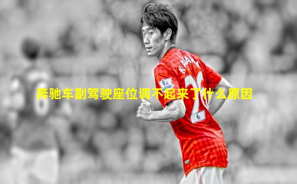 奔驰车副驾驶座位调不起来了什么原因