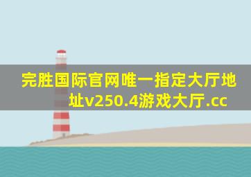 完胜国际官网唯一指定大厅地址v250.4游戏大厅.cc