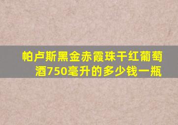 帕卢斯黑金赤霞珠干红葡萄酒750毫升的多少钱一瓶