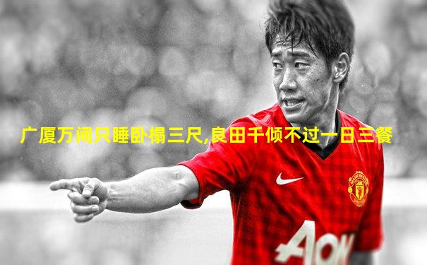 广厦万间只睡卧榻三尺,良田千倾不过一日三餐