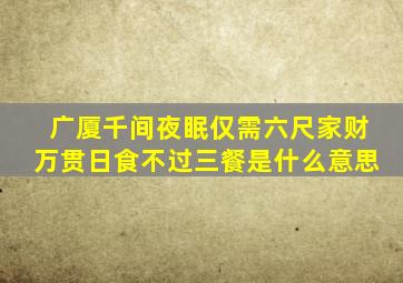 广厦千间夜眠仅需六尺家财万贯日食不过三餐是什么意思