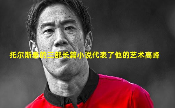 托尔斯泰的三部长篇小说代表了他的艺术高峰
