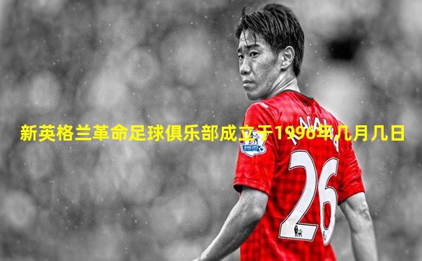 新英格兰革命足球俱乐部成立于1996年几月几日
