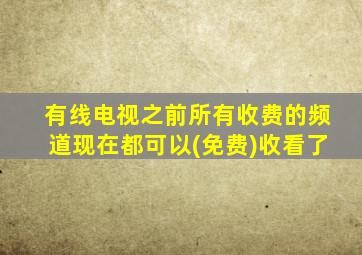 有线电视之前所有收费的频道现在都可以(免费)收看了