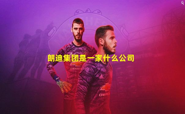 朗迪集团是一家什么公司