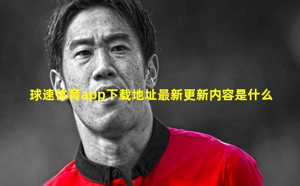 球速体育app下载地址最新更新内容是什么