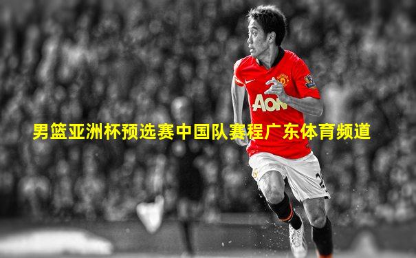 男篮亚洲杯预选赛中国队赛程广东体育频道