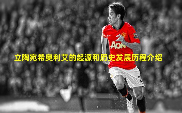 立陶宛希奥利艾的起源和历史发展历程介绍