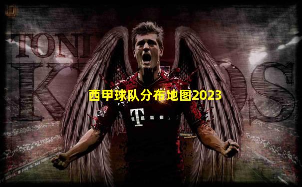 西甲球队分布地图2023