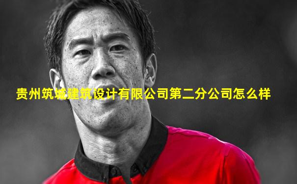 贵州筑城建筑设计有限公司第二分公司怎么样
