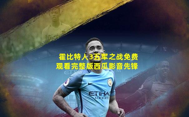 霍比特人3五军之战免费观看完整版西瓜影音先锋