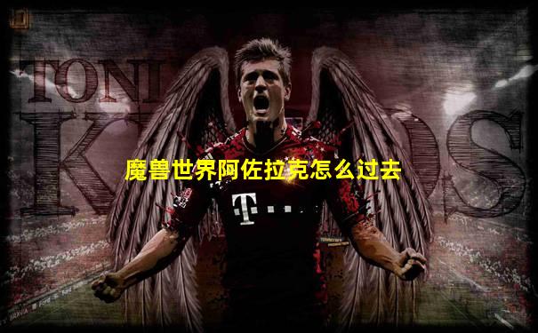 魔兽世界阿佐拉克怎么过去