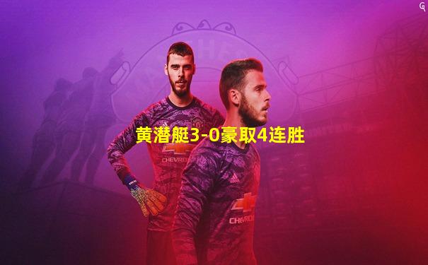 黄潜艇3-0豪取4连胜
