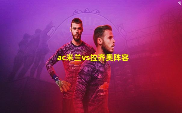 ac米兰vs拉齐奥阵容