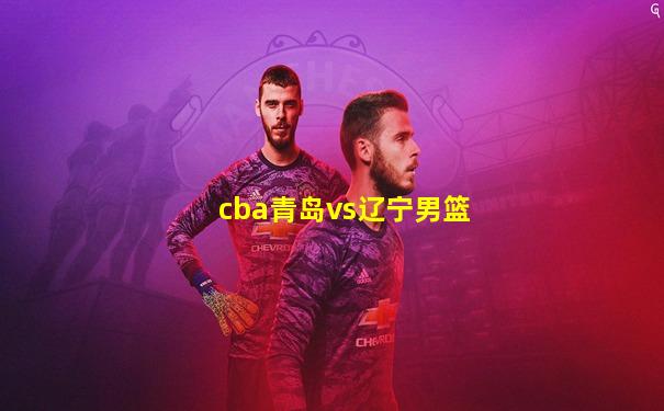 cba青岛vs辽宁男篮