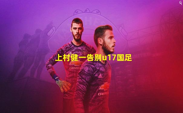 上村健一告别u17国足