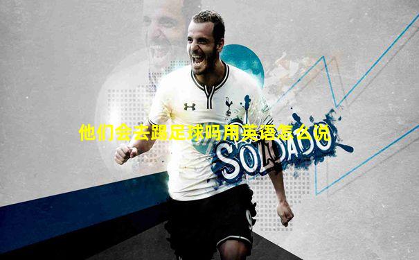 他们会去踢足球吗用英语怎么说