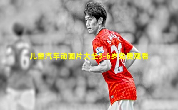 儿童汽车动画片大全3-6岁免费观看