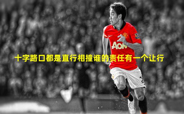 十字路口都是直行相撞谁的责任有一个让行