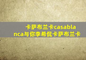 卡萨布兰卡casablanca与你李希侃卡萨布兰卡