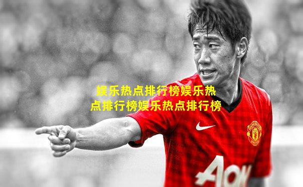 娱乐热点排行榜娱乐热点排行榜娱乐热点排行榜