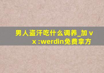 男人盗汗吃什么调养_加ⅴⅹ:werdin免费拿方