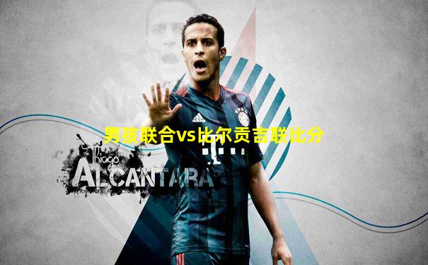 男孩联合vs比尔贡吉联比分