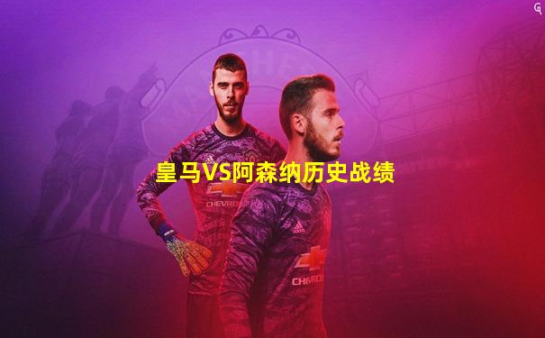 皇马VS阿森纳历史战绩