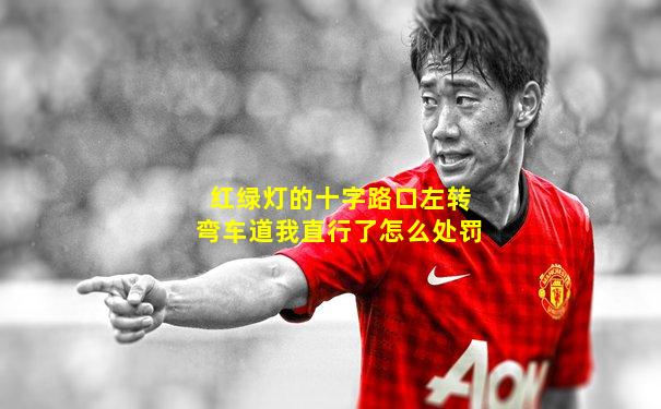 红绿灯的十字路口左转弯车道我直行了怎么处罚