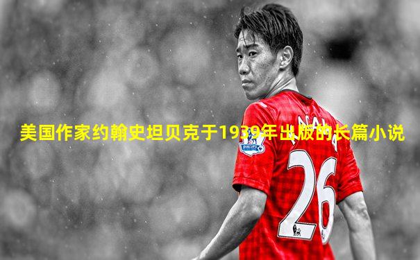 美国作家约翰史坦贝克于1939年出版的长篇小说
