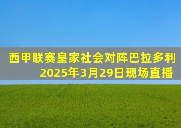 西甲联赛皇家社会对阵巴拉多利2025年3月29日现场直播