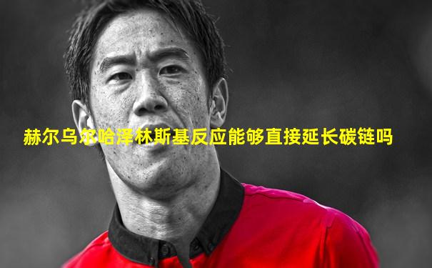 赫尔乌尔哈泽林斯基反应能够直接延长碳链吗