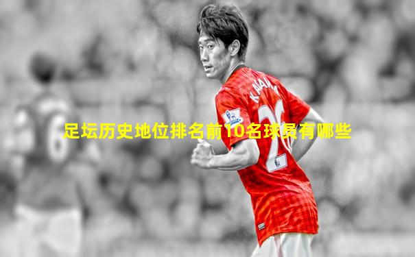 足坛历史地位排名前10名球员有哪些