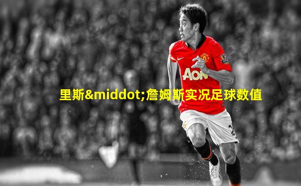 里斯·詹姆斯实况足球数值