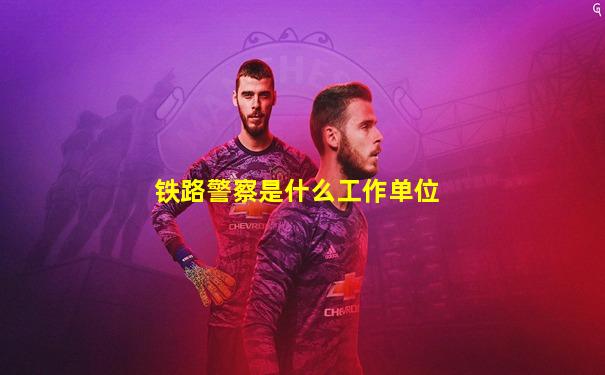 铁路警察是什么工作单位