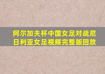 阿尔加夫杯中国女足对战尼日利亚女足视频完整版回放