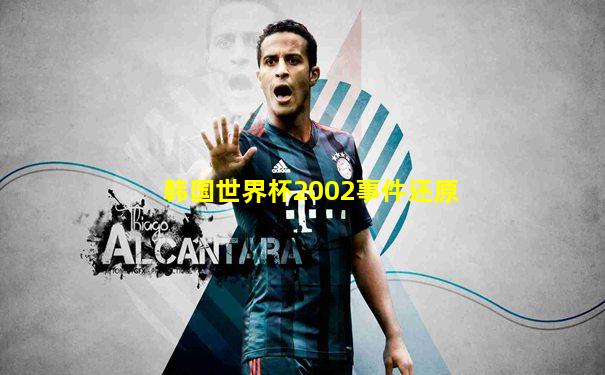 韩国世界杯2002事件还原